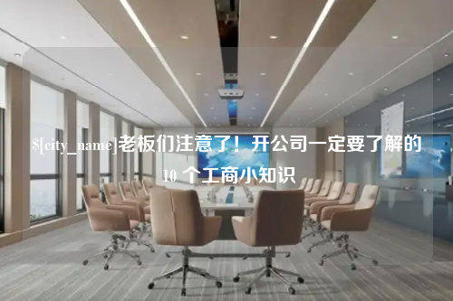 济宁老板们注意了！开公司一定要了解的 10 个工商小知识